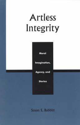 Artless Integrity: Moral Imagination, Agency, and Stories - Susan E. Babbitt - cover