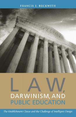 Law, Darwinism, and Public Education: The Establishment Clause and the Challenge of Intelligent Design - Francis J. Beckwith - cover