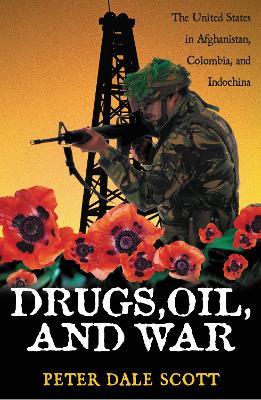 Drugs, Oil, and War: The United States in Afghanistan, Colombia, and Indochina - Peter Dale Scott - cover