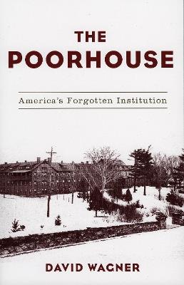 The Poorhouse: America's Forgotten Institution - David Wagner - cover