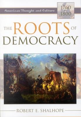The Roots of Democracy: American Thought and Culture, 1760-1800 - Robert E. Shalhope - cover