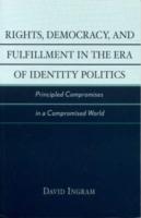 Rights, Democracy, and Fulfillment in the Era of Identity Politics: Principled Compromises in a Compromised World - David Ingram - cover