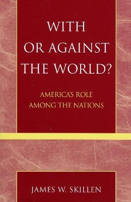 With or Against the World?: America's Role Among the Nations - James W. Skillen - cover