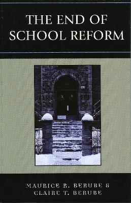The End of School Reform - Maurice R. Berube,Clair T. Berube - cover