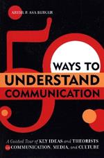 50 Ways to Understand Communication: A Guided Tour of Key Ideas and Theorists in Communication, Media, and Culture
