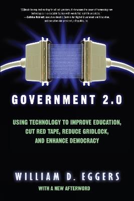 Government 2.0: Using Technology to Improve Education, Cut Red Tape, Reduce Gridlock, and Enhance Democracy - William D. Eggers - cover