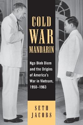 Cold War Mandarin: Ngo Dinh Diem and the Origins of America's War in Vietnam, 1950–1963 - Seth Jacobs - cover