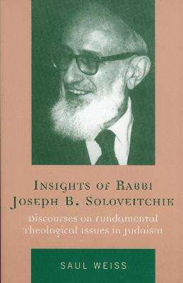 Insights of Rabbi Joseph B. Soloveitchik: Discourses on Fundamental Theological Issues in Judaism - Saul Weiss - cover