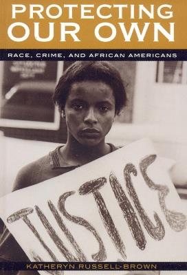 Protecting Our Own: Race, Crime, and African Americans - Katheryn Russell-Brown - cover