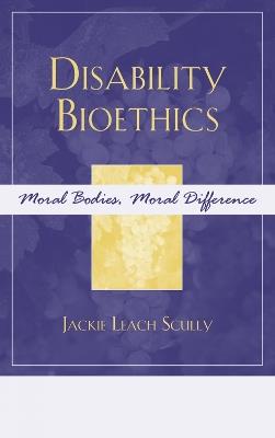 Disability Bioethics: Moral Bodies, Moral Difference - Jackie Leach Scully - cover