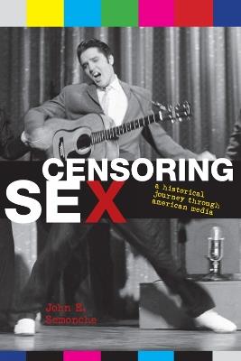 Censoring Sex: A Historical Journey Through American Media - John E. Semonche - cover