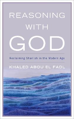Reasoning with God: Reclaiming Shari'ah in the Modern Age - Khaled Abou El Fadl - cover