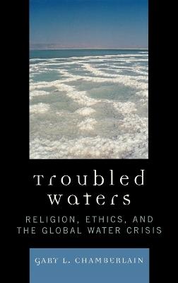 Troubled Waters: Religion, Ethics, and the Global Water Crisis - Gary Chamberlain - cover
