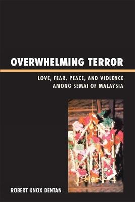 Overwhelming Terror: Love, Fear, Peace, and Violence among Semai of Malaysia - Robert Knox Dentan - cover
