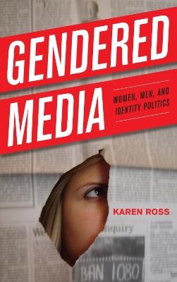 Gendered Media: Women, Men, and Identity Politics - Karen Ross - cover