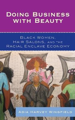 Doing Business With Beauty: Black Women, Hair Salons, and the Racial Enclave Economy - Adia Harvey Wingfield - cover