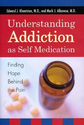 Understanding Addiction as Self Medication: Finding Hope Behind the Pain - Edward J. Khantzian,Mark J. Albanese - cover