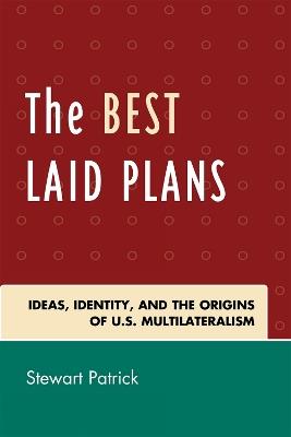 The Best Laid Plans: The Origins of American Multilateralism and the Dawn of the Cold War - Stewart Patrick - cover