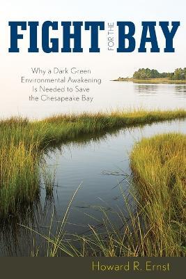 Fight for the Bay: Why a Dark Green Environmental Awakening is Needed to Save the Chesapeake Bay - Howard R. Ernst - cover