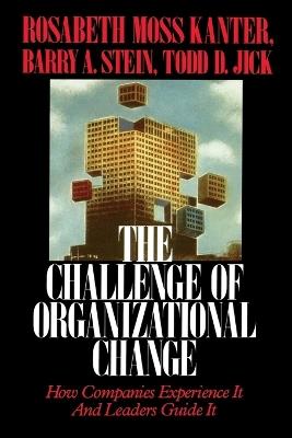 Challenge of Organizational Change: How Companies Experience It And Leaders Guide It - Rosabeth Moss Kanter - cover