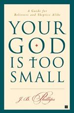 Your God Is Too Small: A Guide for Believers and Skeptics Alike