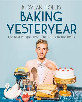 Baking Yesteryear: The Best Recipes from the 1900s to the 1980s - B. Dylan Hollis - cover