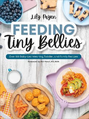 Feeding Tiny Bellies: Over 100 Baby-Led Weaning, Toddler, and Family Recipes: A Cookbook - Lily Payen - cover