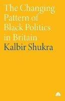 The Changing Pattern of Black Politics in Britain - Kalbir Shukra - cover
