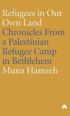 Refugees in Our Own Land: Chronicles From a Palestinian Refugee Camp in Bethlehem - Muna Hamzeh - cover