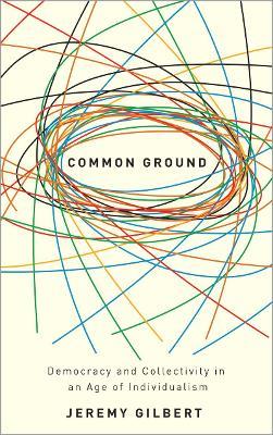 Common Ground: Democracy and Collectivity in an Age of Individualism - Jeremy Gilbert - cover