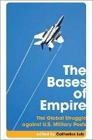 The Bases of Empire: The Global Struggle Against U.S. Military Posts - cover