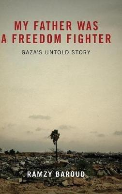 My Father Was a Freedom Fighter: Gaza's Untold Story - Ramzy Baroud - cover