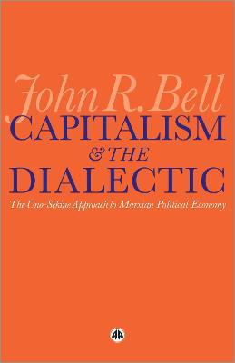 Capitalism and the Dialectic: The Uno-Sekine Approach to Marxian Political Economy - John R. Bell - cover