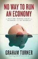 No Way to Run an Economy: Why the System Failed and How to Put It Right - Graham Turner - cover