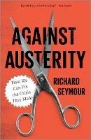 Against Austerity: How we Can Fix the Crisis they Made - Richard Seymour - cover