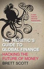 The Heretic's Guide to Global Finance: Hacking the Future of Money