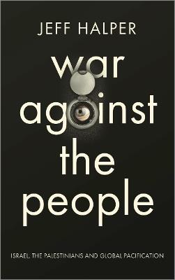 War Against the People: Israel, the Palestinians and Global Pacification - Jeff Halper - cover