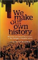 We Make Our Own History: Marxism and Social Movements in the Twilight of Neoliberalism