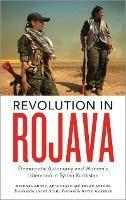Revolution in Rojava: Democratic Autonomy and Women's Liberation in Syrian Kurdistan