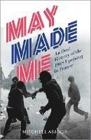 May Made Me: An Oral History of the 1968 Uprising in France - Mitchell Abidor - cover