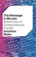 The Message is Murder: Substrates of Computational Capital - Jonathan Beller - cover