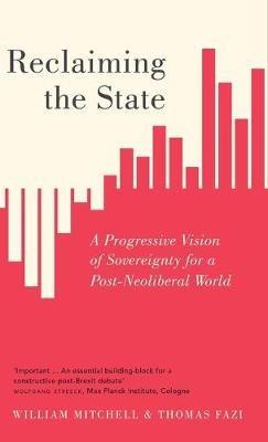 Reclaiming the State: A Progressive Vision of Sovereignty for a Post-Neoliberal World - William Mitchell,Thomas Fazi - cover