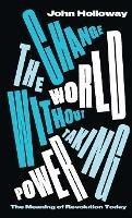 Change the World Without Taking Power: The Meaning of Revolution Today - John Holloway - cover
