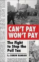 Can't Pay, Won't Pay: The Fight to Stop the Poll Tax - Simon Hannah - cover