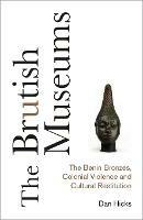 The Brutish Museums: The Benin Bronzes, Colonial Violence and Cultural Restitution