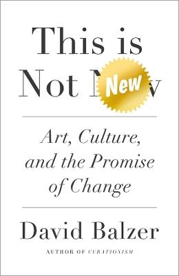 This is Not New: Art, Culture, and the Promise of Change - David Balzer - cover