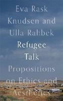 Refugee Talk: Propositions on Ethics and Aesthetics - Eva Rask Knudsen,Ulla Rahbek - cover