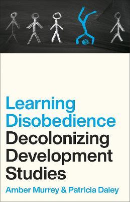 Learning Disobedience: Decolonizing Development Studies - Amber Murrey,Patricia Daley - cover