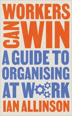 Workers Can Win: A Guide to Organising at Work - Ian Allinson - cover
