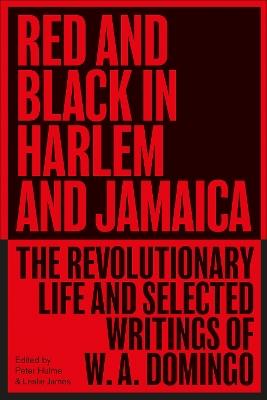 Red and Black in Harlem and Jamaica: The Revolutionary Life and Selected Writings of W. A. Domingo - W. A. Domingo - cover